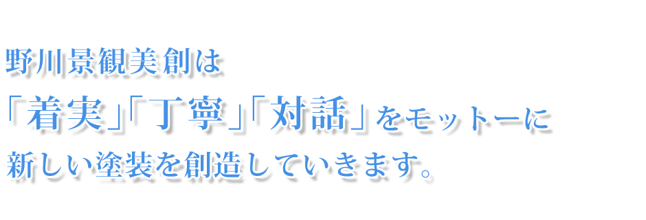 野川景観美創は「着実」「丁寧」「対話」をモットーに新しい塗装を創造していきます。